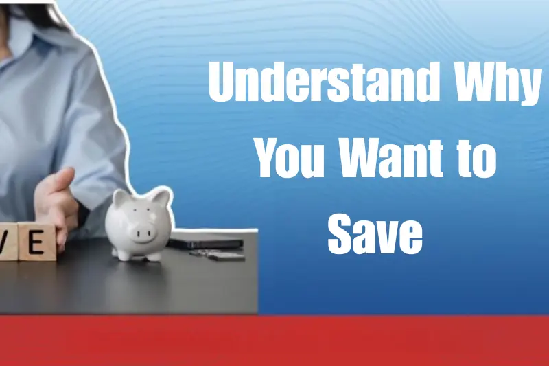 understand why you want to save